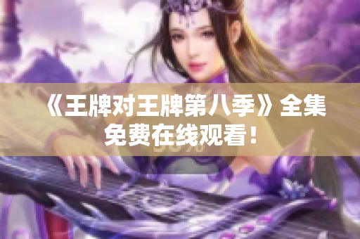《王牌对王牌第八季》全集免费在线观看！