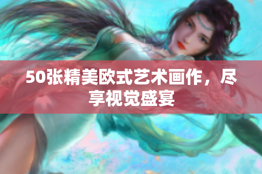 50张精美欧式艺术画作，尽享视觉盛宴