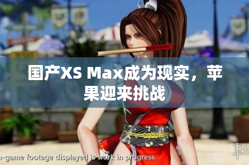 国产XS Max成为现实，苹果迎来挑战