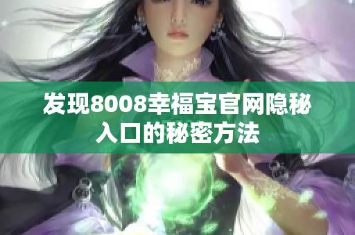 发现8008幸福宝官网隐秘入口的秘密方法