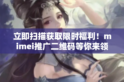 立即扫描获取限时福利！mimei推广二维码等你来领