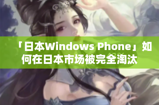 「日本Windows Phone」如何在日本市场被完全淘汰
