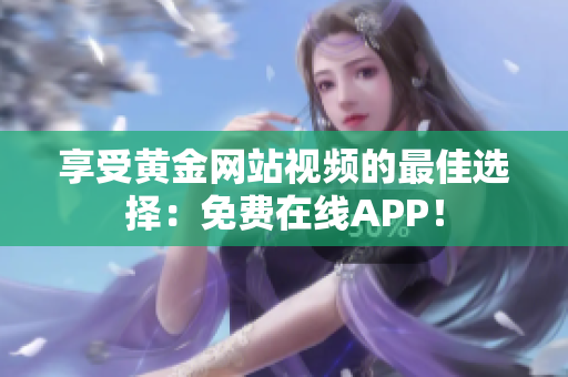 享受黄金网站视频的最佳选择：免费在线APP！