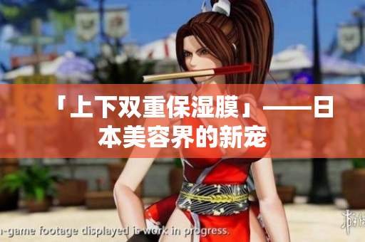 「上下双重保湿膜」——日本美容界的新宠