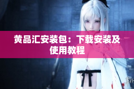 黄品汇安装包：下载安装及使用教程