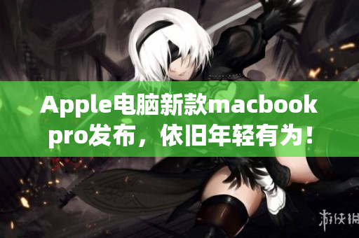 Apple电脑新款macbookpro发布，依旧年轻有为！