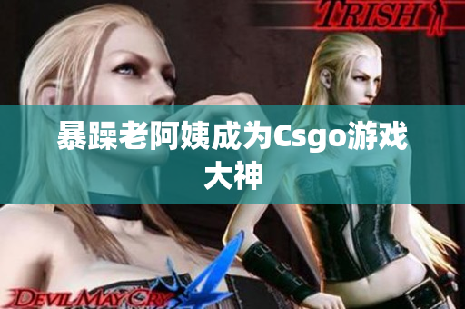 暴躁老阿姨成为Csgo游戏大神