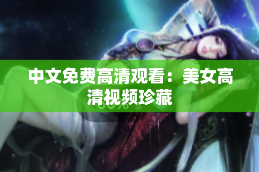 中文免费高清观看：美女高清视频珍藏