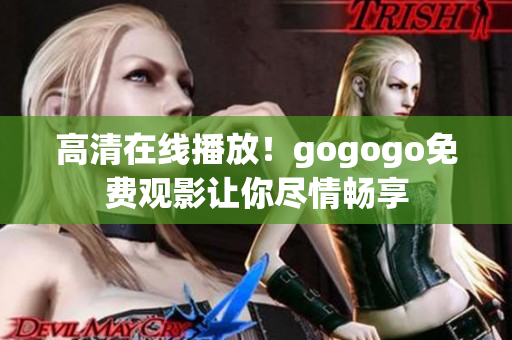 高清在线播放！gogogo免费观影让你尽情畅享