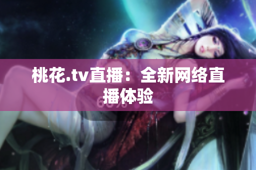 桃花.tv直播：全新网络直播体验