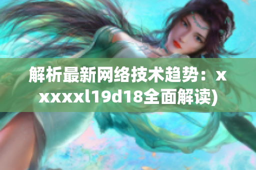 解析最新网络技术趋势：xxxxxl19d18全面解读)