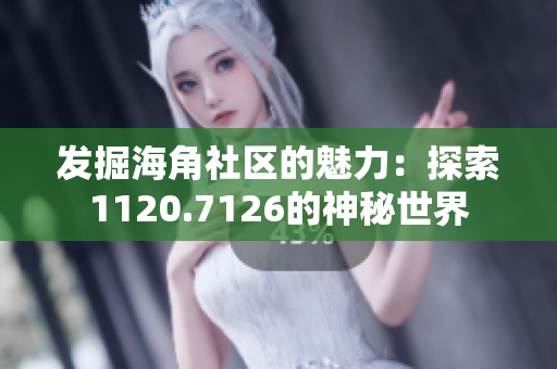 发掘海角社区的魅力：探索1120.7126的神秘世界