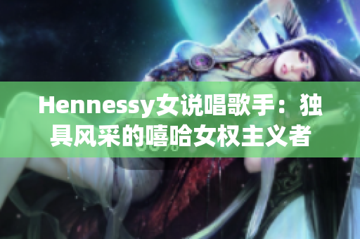 Hennessy女说唱歌手：独具风采的嘻哈女权主义者