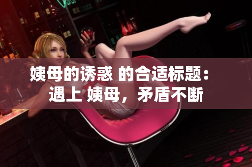 姨母的诱惑 的合适标题： 遇上 姨母，矛盾不断