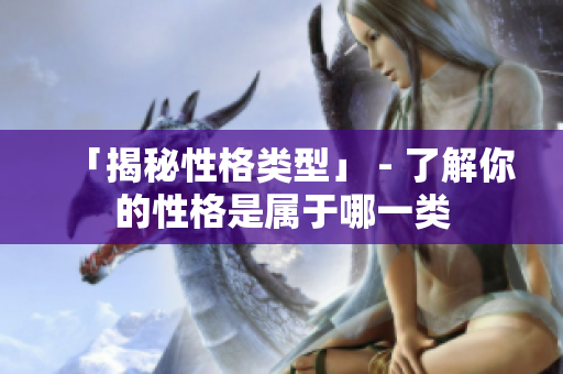 「揭秘性格类型」 - 了解你的性格是属于哪一类