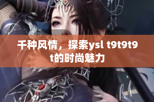 千种风情，探索ysl t9t9t9t的时尚魅力