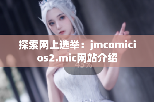 探索网上选举：jmcomicios2.mic网站介绍