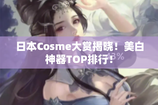 日本Cosme大赏揭晓！美白神器TOP排行！