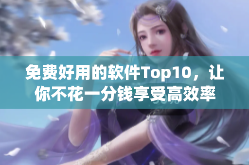 免费好用的软件Top10，让你不花一分钱享受高效率