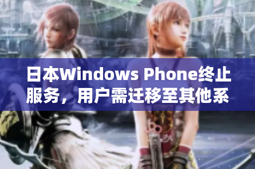 日本Windows Phone终止服务，用户需迁移至其他系统