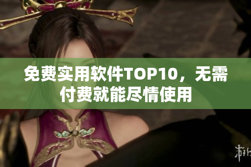 免费实用软件TOP10，无需付费就能尽情使用