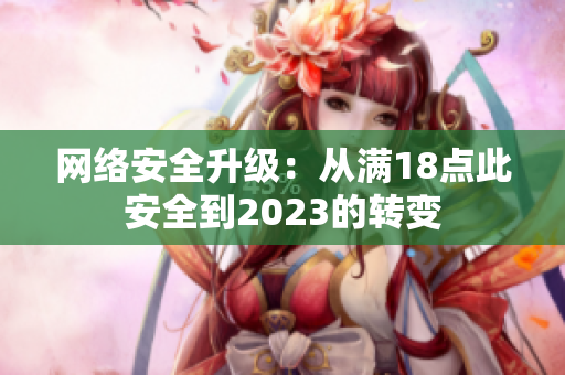 网络安全升级：从满18点此安全到2023的转变