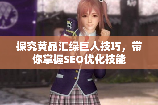 探究黄品汇绿巨人技巧，带你掌握SEO优化技能