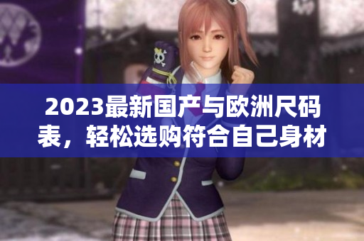 2023最新国产与欧洲尺码表，轻松选购符合自己身材的衣服