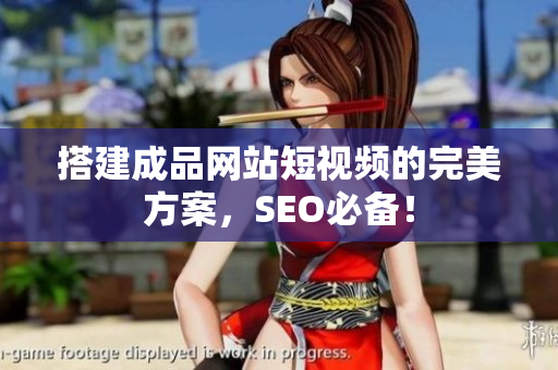 搭建成品网站短视频的完美方案，SEO必备！