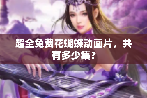 超全免费花蝴蝶动画片，共有多少集？