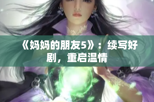 《妈妈的朋友5》：续写好剧，重启温情