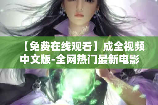 【免费在线观看】成全视频中文版-全网热门最新电影推荐