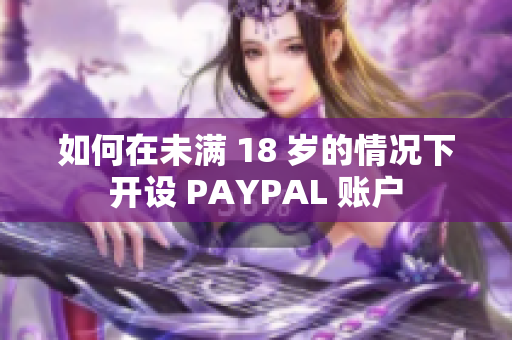如何在未满 18 岁的情况下开设 PAYPAL 账户