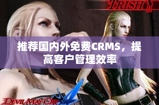 推荐国内外免费CRMS，提高客户管理效率
