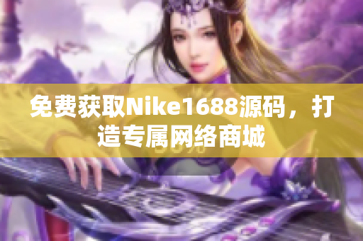 免费获取Nike1688源码，打造专属网络商城