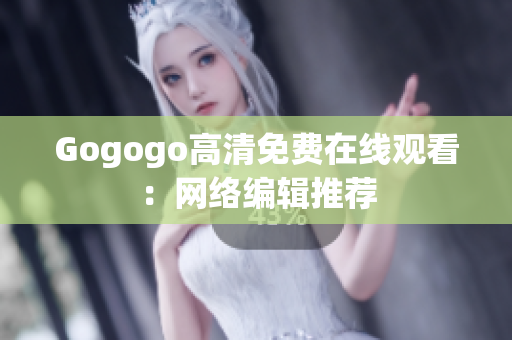 Gogogo高清免费在线观看：网络编辑推荐
