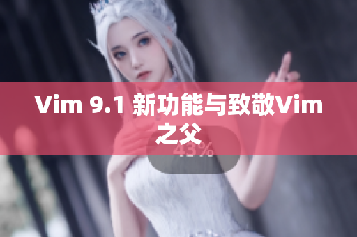 Vim 9.1 新功能与致敬Vim之父