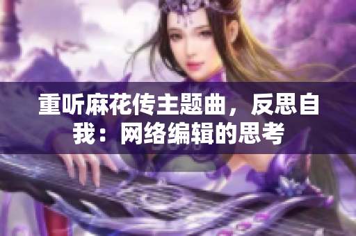 重听麻花传主题曲，反思自我：网络编辑的思考