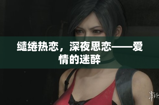缱绻热恋，深夜思恋——爱情的迷醉