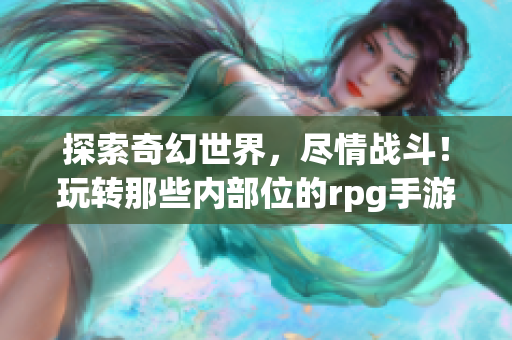 探索奇幻世界，尽情战斗！玩转那些内部位的rpg手游