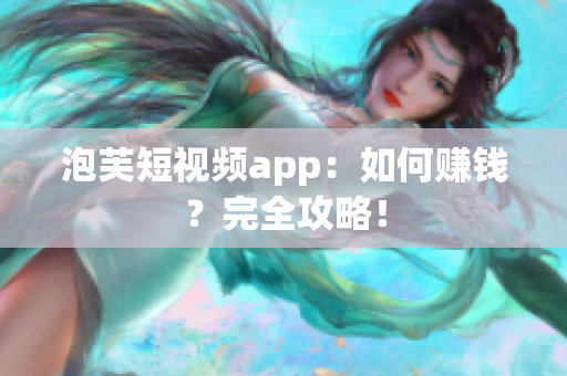 泡芙短视频app：如何赚钱？完全攻略！