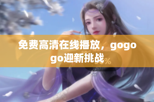 免费高清在线播放，gogogo迎新挑战