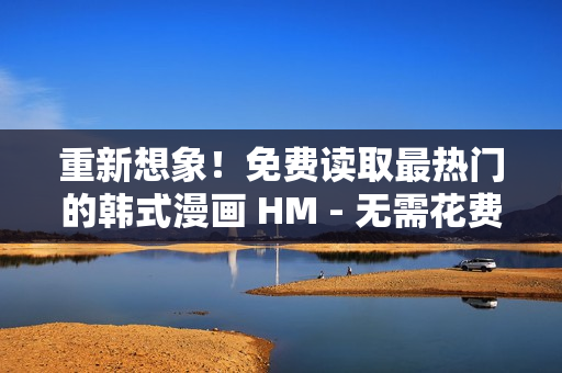 重新想象！免费读取最热门的韩式漫画 HM - 无需花费一分钱