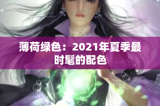 薄荷绿色：2021年夏季最时髦的配色