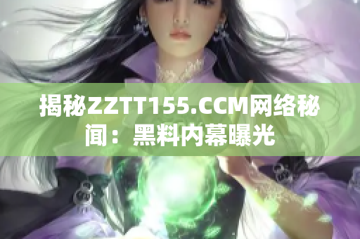 揭秘ZZTT155.CCM网络秘闻：黑料内幕曝光