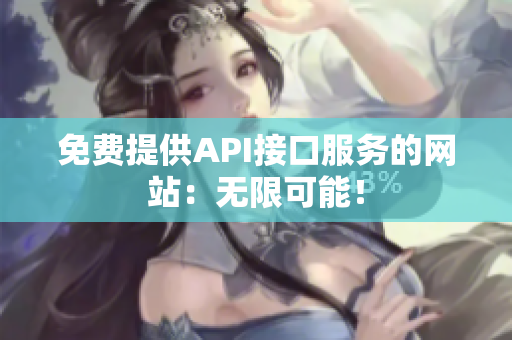 免费提供API接口服务的网站：无限可能！