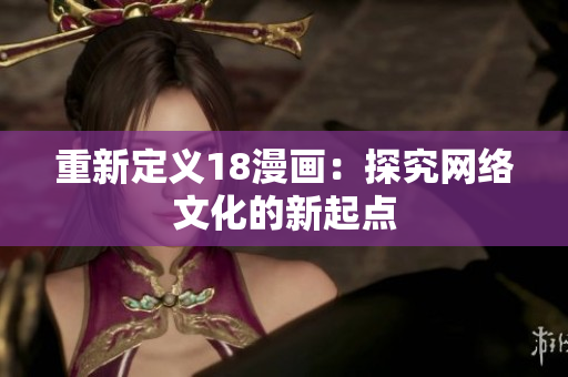 重新定义18漫画：探究网络文化的新起点