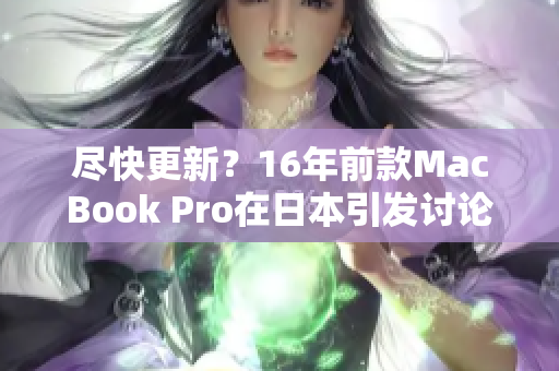 尽快更新？16年前款MacBook Pro在日本引发讨论