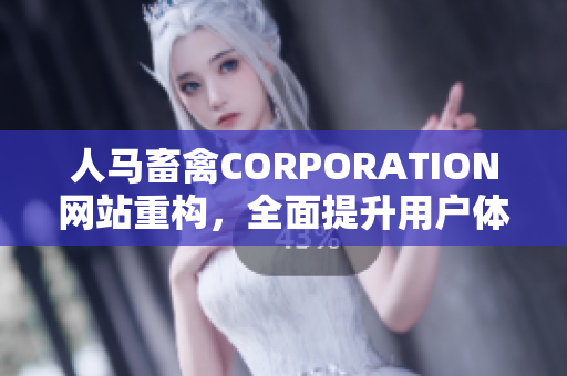 人马畜禽CORPORATION网站重构，全面提升用户体验。