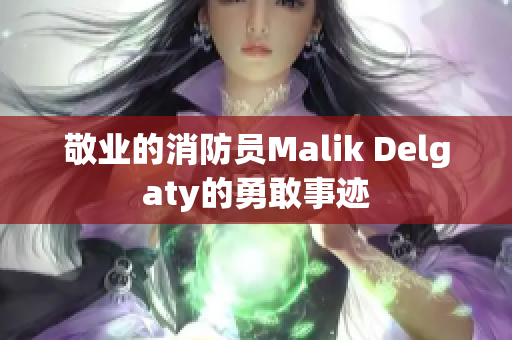 敬业的消防员Malik Delgaty的勇敢事迹